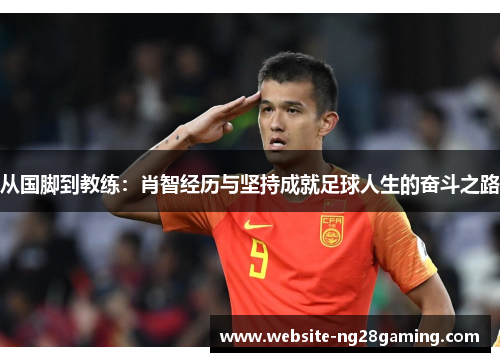 从国脚到教练：肖智经历与坚持成就足球人生的奋斗之路