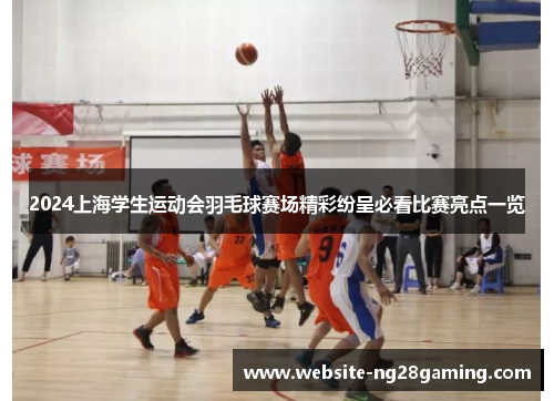 2024上海学生运动会羽毛球赛场精彩纷呈必看比赛亮点一览