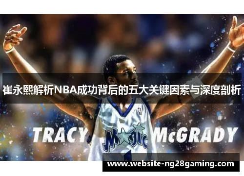 崔永熙解析NBA成功背后的五大关键因素与深度剖析