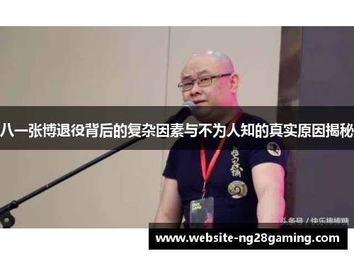 八一张博退役背后的复杂因素与不为人知的真实原因揭秘