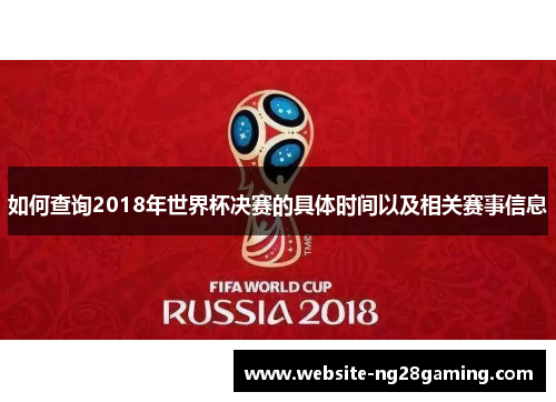 如何查询2018年世界杯决赛的具体时间以及相关赛事信息