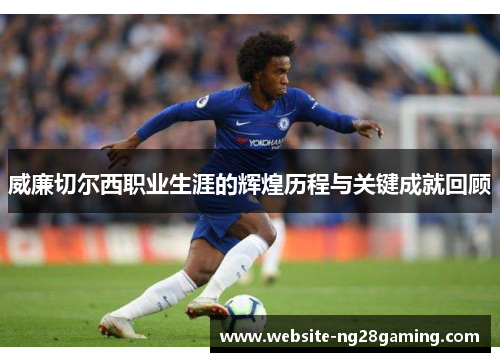 威廉切尔西职业生涯的辉煌历程与关键成就回顾