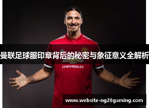 曼联足球服印章背后的秘密与象征意义全解析