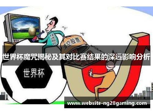 世界杯魔咒揭秘及其对比赛结果的深远影响分析