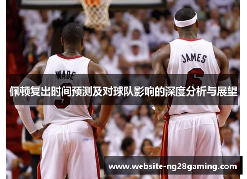 佩顿复出时间预测及对球队影响的深度分析与展望