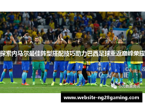 探索内马尔最佳阵型搭配技巧助力巴西足球重返巅峰荣耀