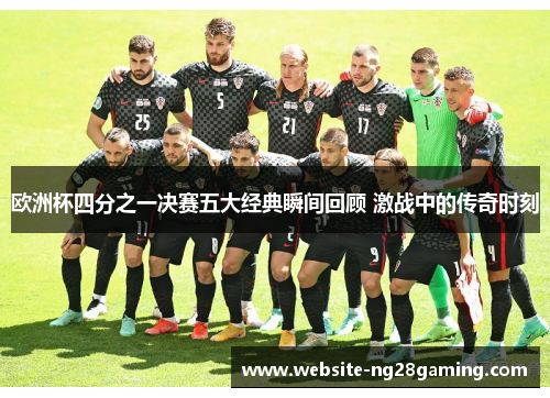 欧洲杯四分之一决赛五大经典瞬间回顾 激战中的传奇时刻