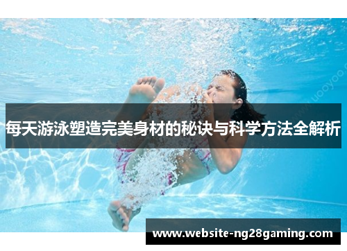 每天游泳塑造完美身材的秘诀与科学方法全解析
