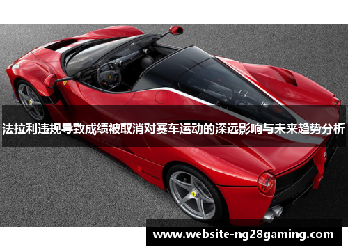 法拉利违规导致成绩被取消对赛车运动的深远影响与未来趋势分析