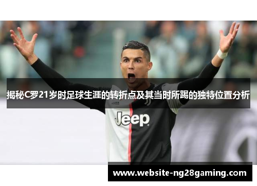 揭秘C罗21岁时足球生涯的转折点及其当时所踢的独特位置分析