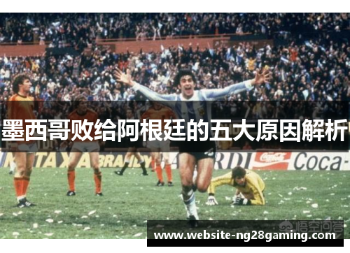 墨西哥败给阿根廷的五大原因解析
