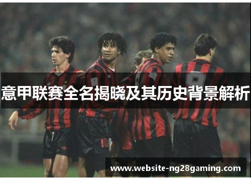 意甲联赛全名揭晓及其历史背景解析