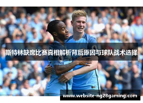 斯特林缺席比赛真相解析背后原因与球队战术选择