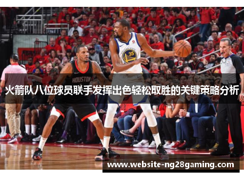 火箭队八位球员联手发挥出色轻松取胜的关键策略分析