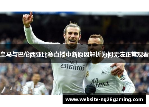 皇马与巴伦西亚比赛直播中断原因解析为何无法正常观看