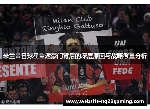米兰昔日球星重返豪门背后的深层原因与战略考量分析