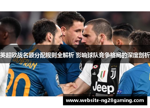 英超欧战名额分配规则全解析 影响球队竞争格局的深度剖析