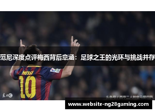 范尼深度点评梅西背后意涵：足球之王的光环与挑战并存