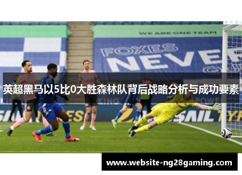 英超黑马以5比0大胜森林队背后战略分析与成功要素
