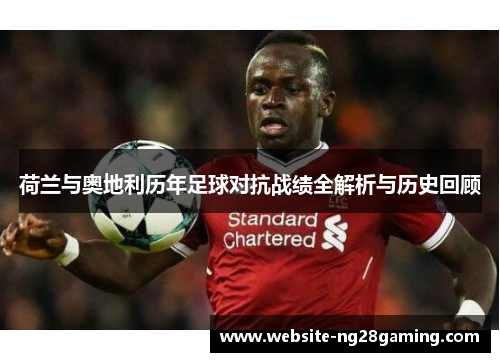 荷兰与奥地利历年足球对抗战绩全解析与历史回顾