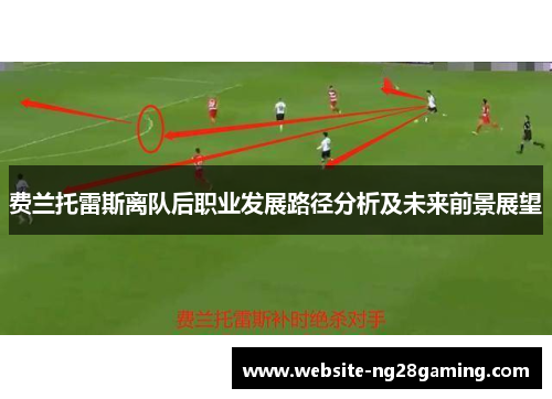 费兰托雷斯离队后职业发展路径分析及未来前景展望