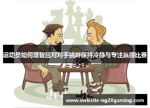 运动员如何理智应对对手挑衅保持冷静与专注赢得比赛