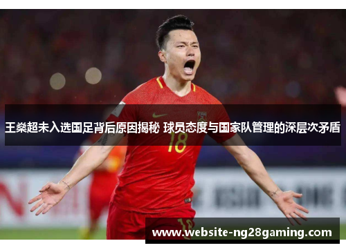 王燊超未入选国足背后原因揭秘 球员态度与国家队管理的深层次矛盾