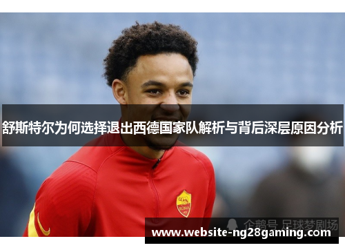 舒斯特尔为何选择退出西德国家队解析与背后深层原因分析