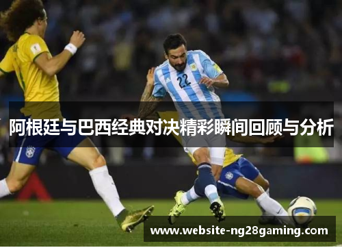 阿根廷与巴西经典对决精彩瞬间回顾与分析