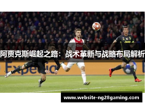 阿贾克斯崛起之路：战术革新与战略布局解析