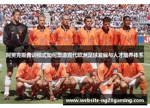 阿贾克斯青训模式如何塑造现代欧洲足球发展与人才培养体系