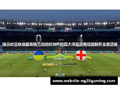 揭示欧足联渴望英格兰问鼎欧洲杯的四大深层战略动因解析全面透视