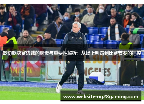 欧协联决赛边裁的职责与重要性解析：从场上判罚到比赛节奏的把控