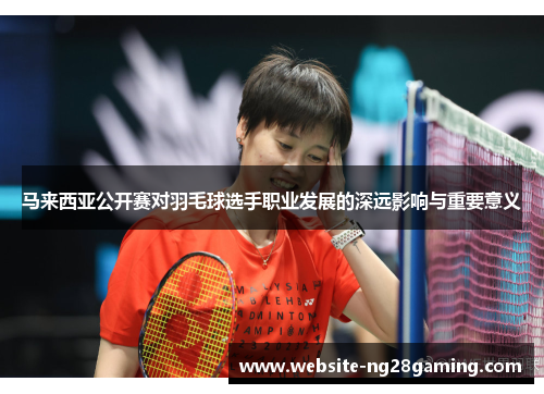 马来西亚公开赛对羽毛球选手职业发展的深远影响与重要意义