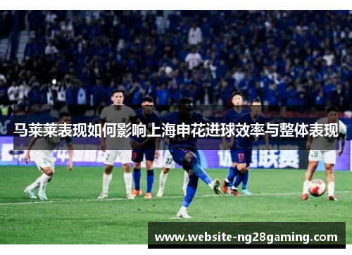 马莱莱表现如何影响上海申花进球效率与整体表现