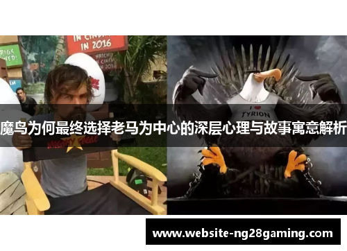 魔鸟为何最终选择老马为中心的深层心理与故事寓意解析