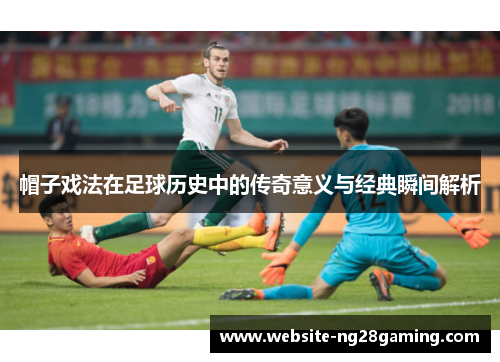 帽子戏法在足球历史中的传奇意义与经典瞬间解析