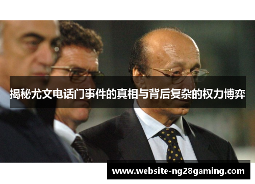 揭秘尤文电话门事件的真相与背后复杂的权力博弈