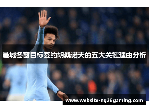 曼城冬窗目标签约胡桑诺夫的五大关键理由分析