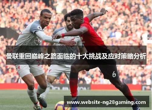 曼联重回巅峰之路面临的十大挑战及应对策略分析