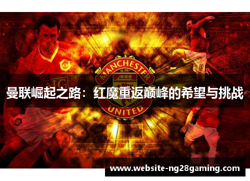 曼联崛起之路：红魔重返巅峰的希望与挑战