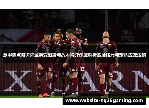 意甲焦点对决阵型演变趋势与战术博弈深度解析赛场格局与球队应变逻辑