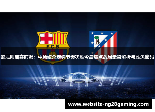 欧冠附加赛前瞻：中场绞杀定调节奏决胜今晨焦点战局走势解析与胜负密码