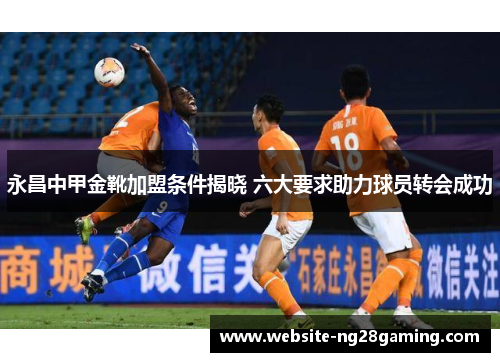 永昌中甲金靴加盟条件揭晓 六大要求助力球员转会成功