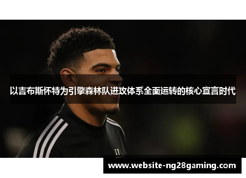 以吉布斯怀特为引擎森林队进攻体系全面运转的核心宣言时代