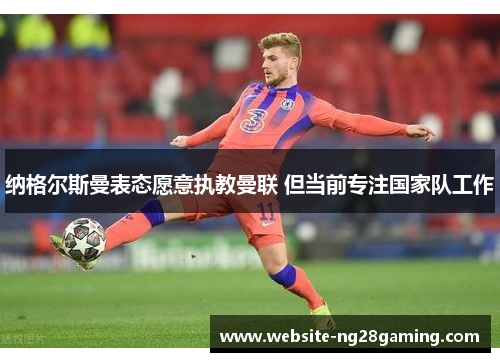 纳格尔斯曼表态愿意执教曼联 但当前专注国家队工作