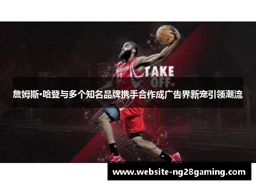 詹姆斯·哈登与多个知名品牌携手合作成广告界新宠引领潮流