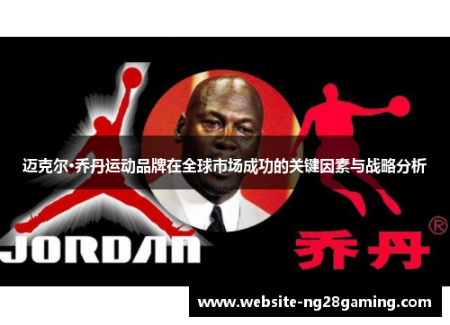 迈克尔·乔丹运动品牌在全球市场成功的关键因素与战略分析
