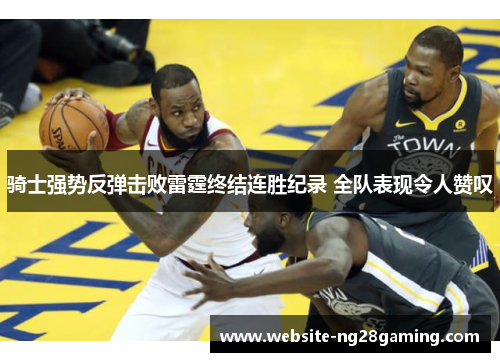 骑士强势反弹击败雷霆终结连胜纪录 全队表现令人赞叹