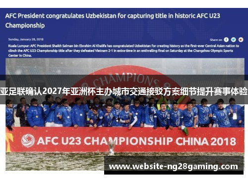 亚足联确认2027年亚洲杯主办城市交通接驳方案细节提升赛事体验